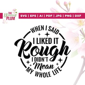May include: A black and white graphic design with the text "WHEN I SAID I LIKED IT ROUGH I DIDN'T MEAN MY WHOLE LIFE" in a circular design. The image also includes the text "SVG | EPS | AI | PDF | JPG | PNG | DXF".