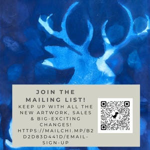 May include: A blue and white abstract background with a white deer silhouette. Text reads: "Join the Mailing List! Keep up with all the new artwork, sales & big-exciting changes! HTTPS://MAILCHI.MP/B2D2D83D441D/EMAIL-SIGN-UP" A QR code is in the bottom right corner.