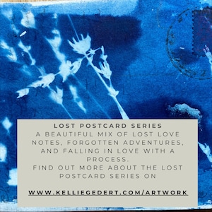 May include: A blue and white cyanotype print of a plant with the text "LOST POSTCARD SERIES A BEAUTIFUL MIX OF LOST LOVE NOTES, FORGOTTEN ADVENTURES, AND FALLING IN LOVE WITH A PROCESS. FIND OUT MORE ABOUT THE LOST POSTCARD SERIES ON WWW.KELLIEGEDERT.COM/ARTWORK"