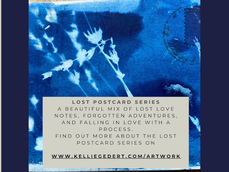 May include: A blue and white cyanotype print of a plant with the text "LOST POSTCARD SERIES A BEAUTIFUL MIX OF LOST LOVE NOTES, FORGOTTEN ADVENTURES, AND FALLING IN LOVE WITH A PROCESS. FIND OUT MORE ABOUT THE LOST POSTCARD SERIES ON WWW.KELLIEGEDERT.COM/ARTWORK"