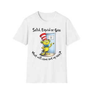 May include: White t-shirt with a cartoon character wearing a red and white striped hat and a blue bow tie. The text above the character reads "Solid, Liquid or Gas" and below reads "What will come out my ass?"