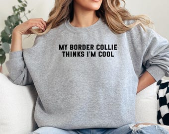 Border Collie Thinks Im Cool Sweatshirt, Dog Lover Apparel, Funny Pet Owner Gift, Collie Breed Fan Shirt, Unique Dog Graphic Sweater