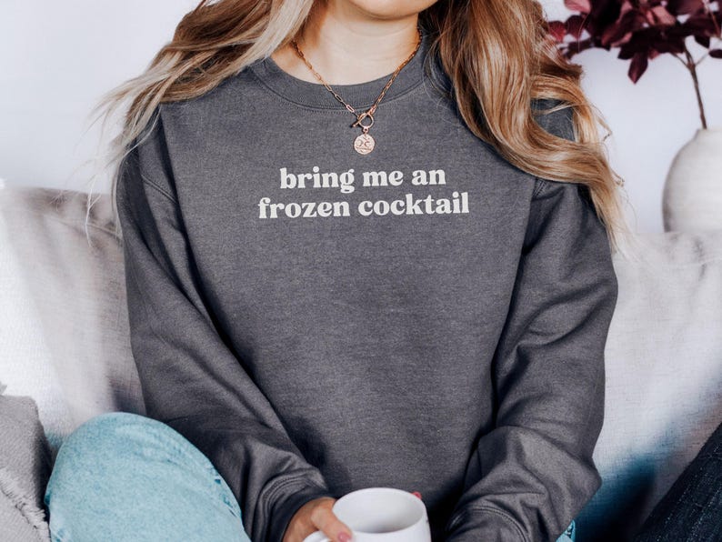 Bring me an frozen cocktail sweatshirt cozy crewneck funny quote sweater comfy loungewear casual pullover gift for her