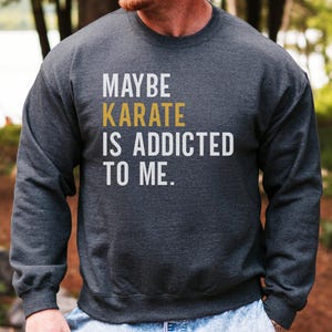 Karate Sweatshirt, Maybe Karate is Addicted to Me, Martial Arts Gift, Funny Karate Shirt, Karate Addict Sweatshirt, Karate Lover Gift