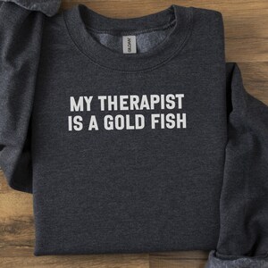 My Therapist is a Goldfish Sweatshirt, Funny Sweatshirt, Sarcastic Sweatshirt, Cute Sweatshirt, Animal Lover Sweatshirt, Unique Gift