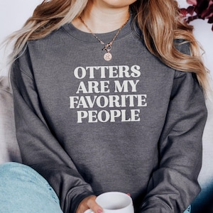 Otters Are My Favorite People Sweatshirt, Funny Otter Lover Sweatshirt, Otter Fan Sweatshirt, Animal Lover Sweatshirt, Cute Otter Sweatshirt