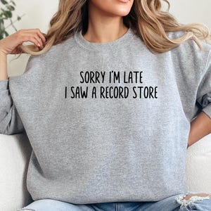 Sorry I am Late Sweatshirt, Record Store Shirt, Music Lover Gift, Vinyl Collector, Vintage Music, Trendy Tee, Gift for Him, Gift for Her