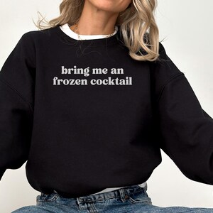 Bring me an frozen cocktail sweatshirt, Funny quote sweater, Casual graphic pullover, Unique gift idea, Cozy and trendy top