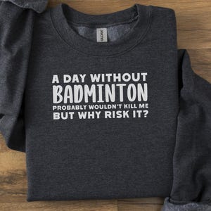 Funny Badminton Sweatshirt, Badminton Player Gift, Badminton Lover, A Day Without Badminton, Badminton Quote, Sports Lover, Badminton Fan