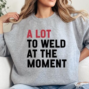 Funny Welder Sweatshirt, Welding Gift, Welding Humor Sweatshirt, A Lot to Weld at The Moment Sweatshirt, Welding Lover, Welder Present
