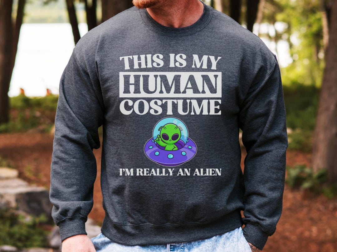 Alien Sweatshirt, Human Costume Sweatshirt, Funny Sweatshirt, Alien ...
