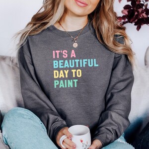 Its A Beautiful Day To Paint Sweatshirt, Artist Gift Sweatshirt, Art Lover Sweatshirt, Painting Sweatshirt, Aesthetic Sweatshirt