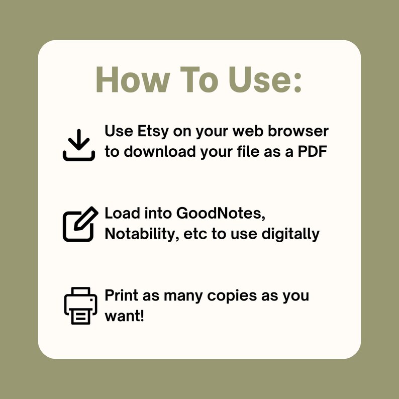 May include: A square instructional graphic with a cream background and olive green text. The header reads How To Use. Three icons illustrate steps: a download arrow, a document with a pen, and a printer. Text includes instructions for Etsy, PDF, GoodNotes, Notability, and printing.