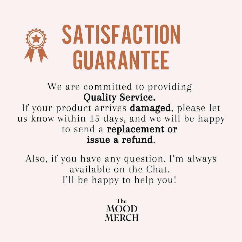 May include: A beige graphic with the text "SATISFACTION GUARANTEE" in brown. The text below states a commitment to quality service, offering replacements or refunds for damaged products within 15 days. The Mood Merch logo is at the bottom.