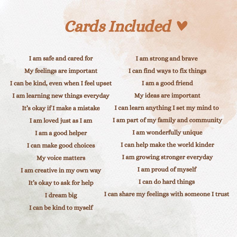 May include: A list of positive affirmation cards with phrases like "I am safe and cared for" and "I am strong and brave." The words are in a black font on a cream-colored background with a brown watercolor effect.