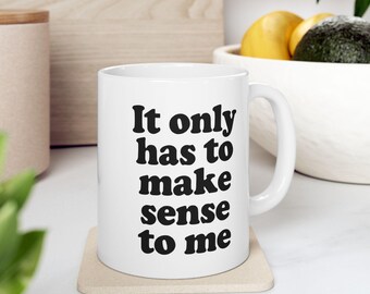 TikTok Quote Coffee Mug - It Only Has to Make Sense to Me
