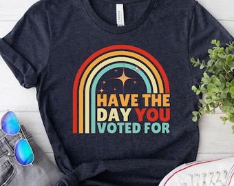 Have The Day You Voted For Shirt: Rainbow Political Humor Tee