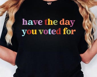 Have The Day You Voted For Shirt: Feminist Anti-Fascism Tee