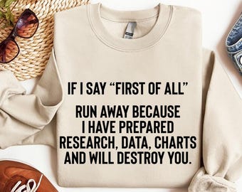 If I Say First Of All Shirt, Sarcastic Shirt, Funny Quotes Sweatshirt Hoodie,Sarcasm Shirt, Teacher Shirt, Mom Shirt, Mothers Day Shirt