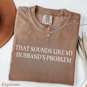Sounds Like My Husbands Problem Shirt, Comfort Colors® Sarcastic Sassy Tee, Funny T-shirt, Wife Shirt, funny husband shirt