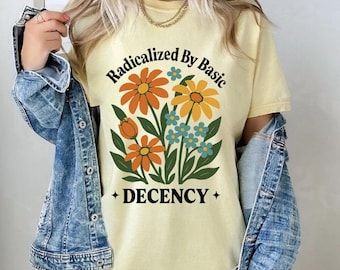 Radicalized by Basic Decency T-Shirt: Feminist Floral Graphic Tee