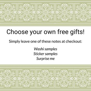 May include: A white rectangular sign with sage green decorative borders featuring a white geometric snowflake pattern. The text reads: Choose your own free gifts! Simply leave one of these notes at checkout: Washi samples, Sticker samples, Surprise me.