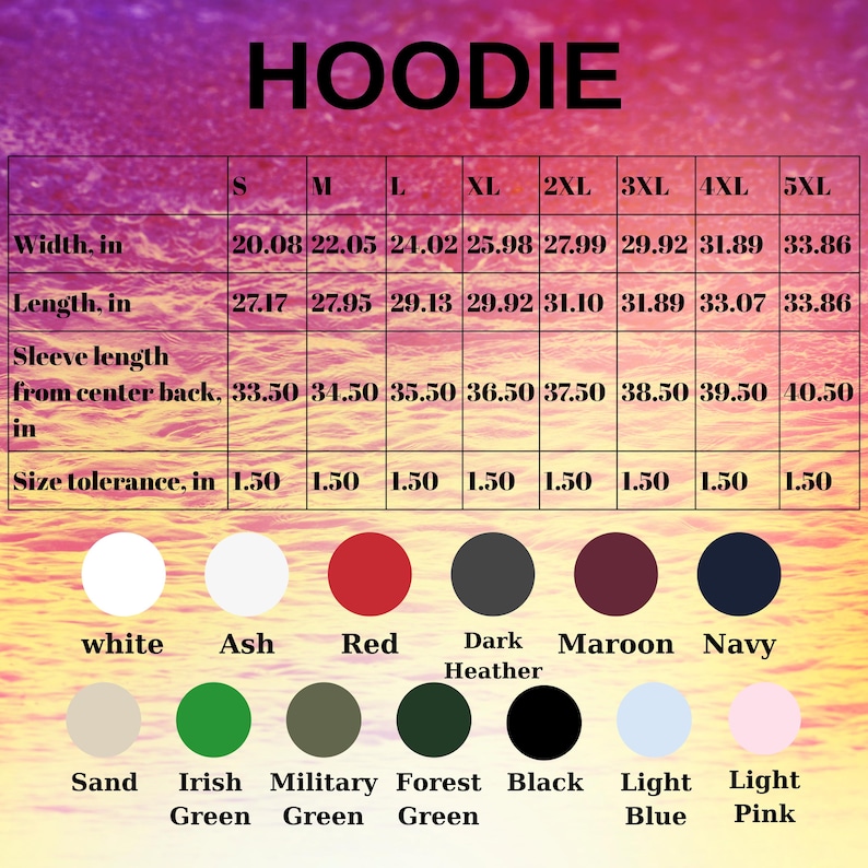 May include: A chart displaying hoodie sizing information, including width, length, and sleeve length in inches, with sizes ranging from S to 5XL. Color options include white, ash, red, dark heather, maroon, navy, sand, Irish green, military green, forest green, black, light blue, and light pink.