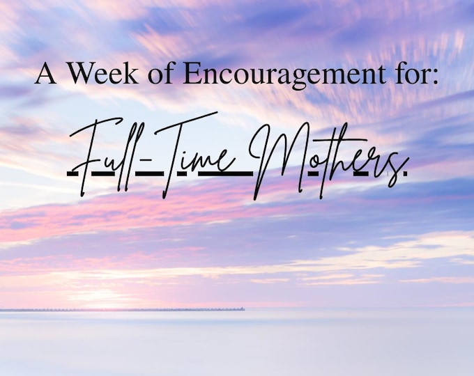 The Mother Collection| Week of Encouragement for Full Time Mothers