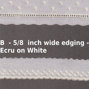 May include: Three samples of white fabric with different types of ecru edging. The top sample is labeled "A - 5/8 inch wide insertion - Ecru on White". The middle sample is labeled "B - 5/8 inch wide edging - Ecru on White". The bottom sample is labeled "C - 5 1/4 inch wide edging - Ecru on White".