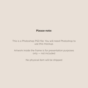 May include: A digital mockup with text that reads "Please note: This is a Photoshop PSD file. You will need Photoshop to use this mockup. Artwork inside the frame is for presentation purposes only - not included. No physical item will be shipped."