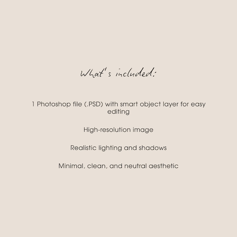 May include: A beige background with the text "What's included:" in a handwritten style. Below, the text lists a Photoshop file, a high-resolution image, realistic lighting and shadows, and a minimal, clean, and neutral aesthetic.