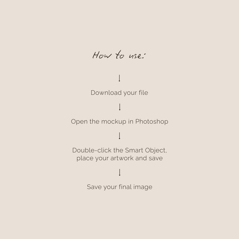 May include: A beige graphic with handwritten text that reads "How to use:" followed by instructions: Download your file, Open the mockup in Photoshop, Double-click the Smart Object, place your artwork and save, and Save your final image.