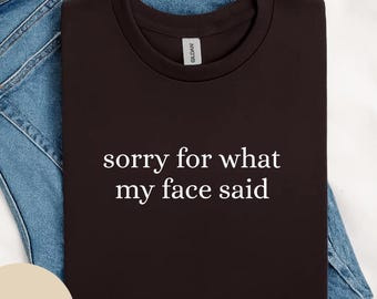 Sorry for What My Face Said Graphic Tee, Funny Mood Tee, Sarcastic Resting Face Shirt, Gift for Her, Sarcastic Cotton Shirt, Funny Bday Gift