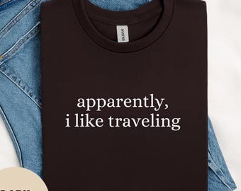 Apparently I Like Traveling Shirt, Funny Traveler Shirt, Travel Lover Gift, Vacation Shirt, Travel Quote Tee, People We Meet On Vacation Tee