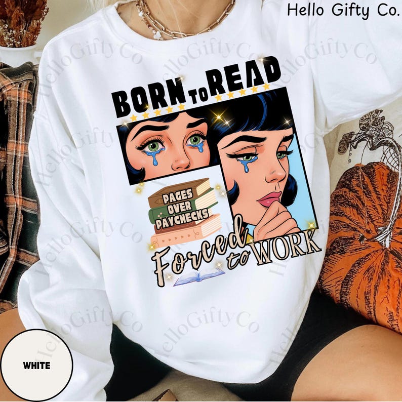 May include: White sweatshirt with a graphic that reads "BORN TO READ" above a crying woman's face and "FORCED TO WORK" below. The graphic includes a stack of books and the words "PAGES OVER PAYCHECKS".