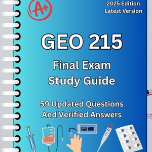 May include: A blue study guide titled "GEO 215 Final Exam Study Guide" with the text "2025 Edition Latest Version." The cover includes an A+ grade symbol and illustrations of medical equipment. It states "59 Updated Questions And Verified Answers."