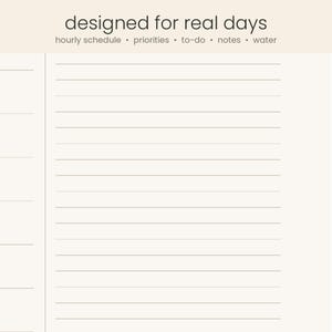 May include: A cream-colored daily planner page featuring the text "designed for real days" at the top, followed by the subheadings "hourly schedule", "priorities", "to-do", "notes", and "water". The layout includes horizontal lines for writing.