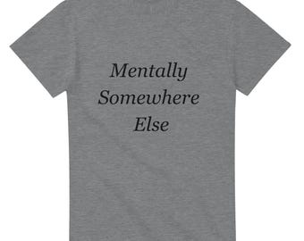 Mentally Somewhere Else Shirt, Relatable Quote Tee, Burnout Humor Shirt, Introvert Graphic T Shirt, Minimalist Text Tee
