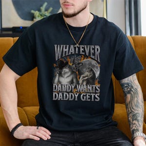 What Ever Daddy Wants Daddy Gets, werewolf memes funny meme shirt, meme shirt,, funny cringe shirt,  offensive meme shirt, Gen Z Shirt