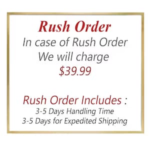 May include: A square sign with a gold border and white background featuring red and gray text that reads: Rush Order, In case of Rush Order We will charge $39.99, Rush Order Includes: 3-5 Days Handling Time, 3-5 Days for Expedited Shipping.