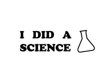 May include: Black and white text that reads "I did a science" with a simple line drawing of a beaker to the right.
