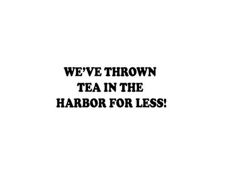 We've Thrown Tea In The Harbor For Less Vinyl Sticker/Decal image 1