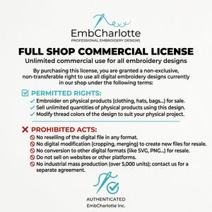 May include: A white document with the text "FULL SHOP COMMERCIAL LICENSE" from EmbCharlotte. The license grants unlimited commercial use for embroidery designs, permitting use on physical products and modification of thread colors. Prohibited acts include reselling the digital file.