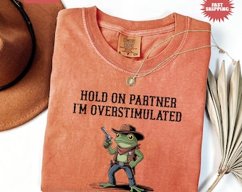 Hold On Partner Im Overstimulated Shirt, Comfort Colors Shirt, Cowboy Frog Shirt, Funny Meme Tshirt, Funny Frog Tee, Cowboy Frog Sweatshirt