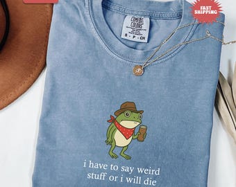 I Have To Say Weird Stuff Or I Will Die Shirt, Comfort Colors Adults Humor Shirt, Frog Sarcastic Tee, Funny Gifts, Unhinged Tee,Best Friend
