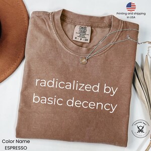 Radicalized by basic decency Comfort Colors® Shirt, Political Protest Shirt, Feminist Activist Gift, Liberal Unisex Tee, Protest Shirt