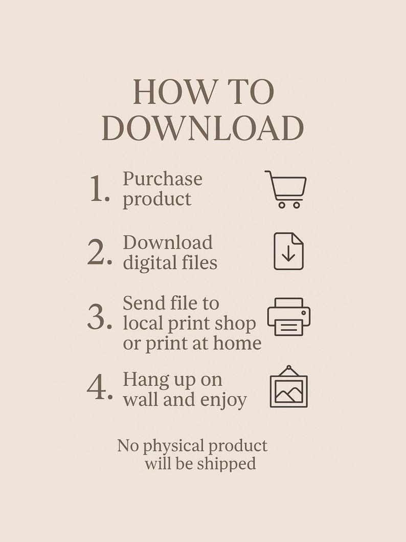 May include: A beige graphic with instructions on how to download a digital product. The text reads "HOW TO DOWNLOAD" followed by numbered steps: purchase product, download digital files, send file to print shop, and hang on wall.