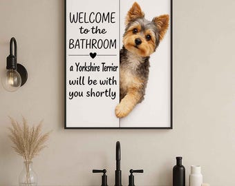 May include: Framed bathroom wall art featuring a Yorkshire Terrier peeking out from behind a white panel. The text reads "WELCOME to the BATHROOM" above a heart, followed by "a Yorkshire Terrier will be with you shortly."