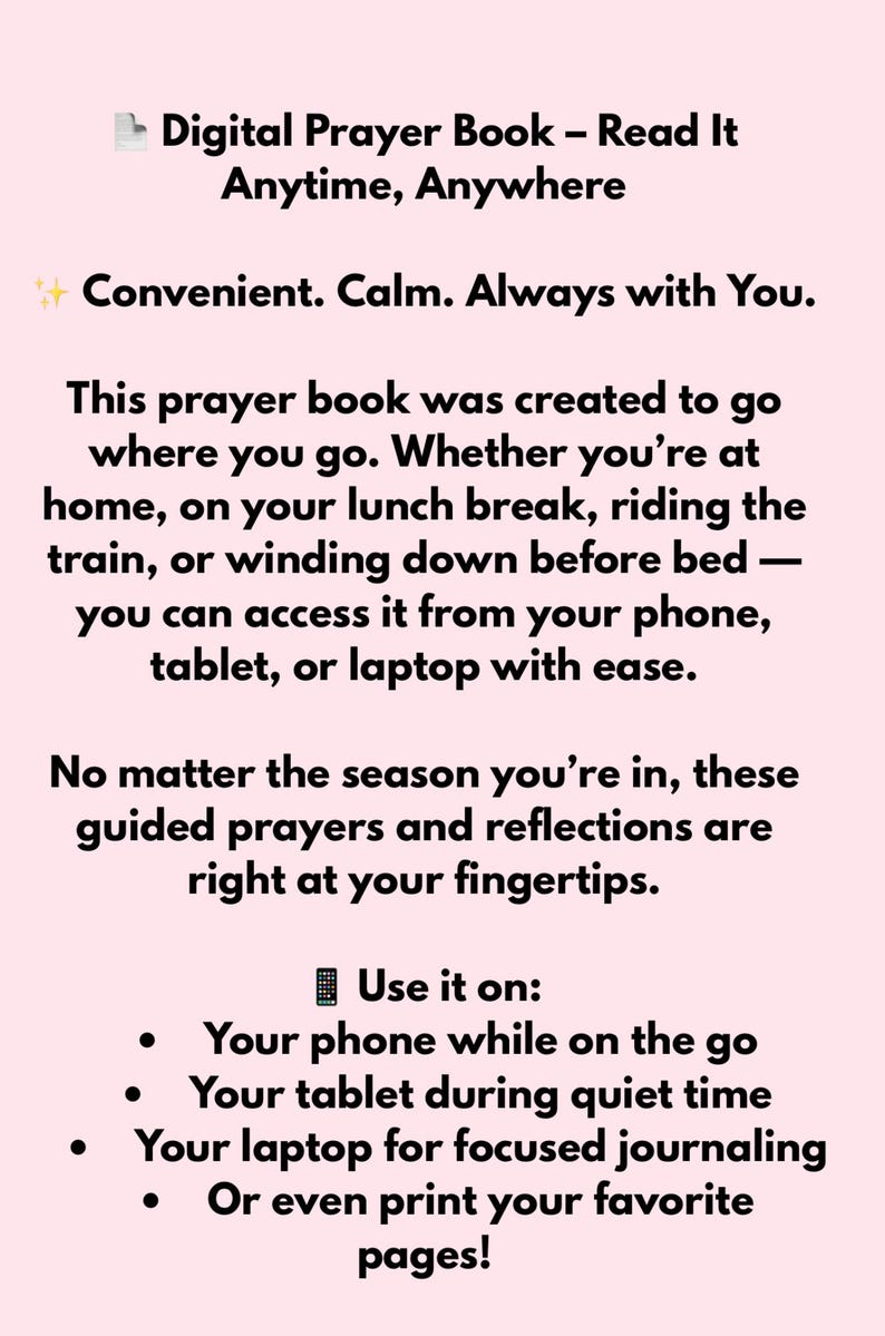 May include: A digital prayer book with the text "Digital Prayer Book - Read It Anytime, Anywhere". The text also says "Convenient. Calm. Always with You." and "Use it on: Your phone while on the go, Your tablet during quiet time, Your laptop for focused journaling, Or even print your favourite pages!"