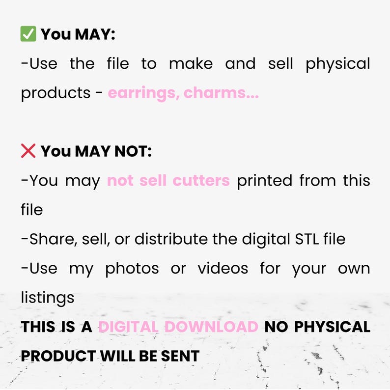May include: A digital download information graphic with black text on a white background. It lists usage permissions, stating you may use the file to make physical products like earrings and charms, but may not sell printed cutters or share the STL file.